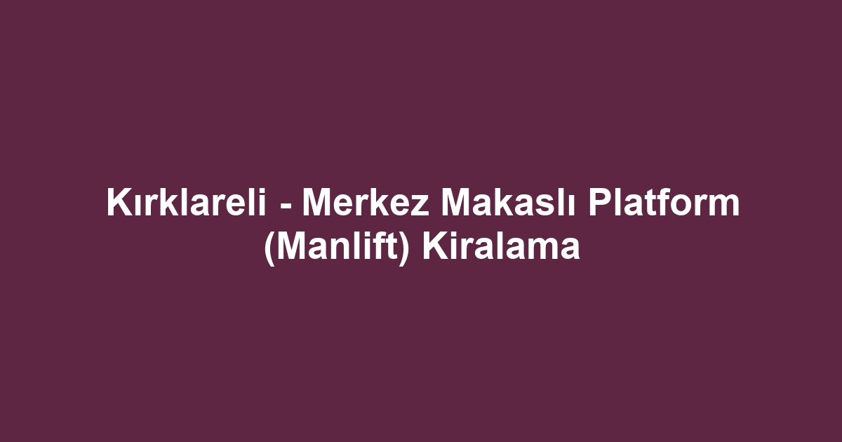 Kırklareli - Merkez Makaslı Platform (Manlift) Kiralama