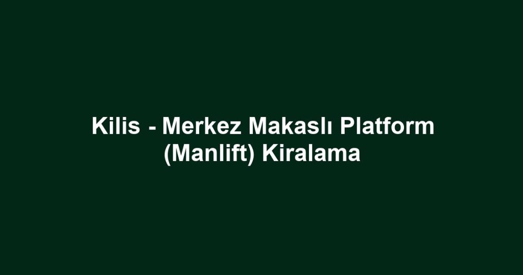 Kilis - Merkez Makaslı Platform (Manlift) Kiralama