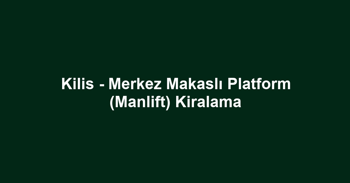 Kilis - Merkez Makaslı Platform (Manlift) Kiralama