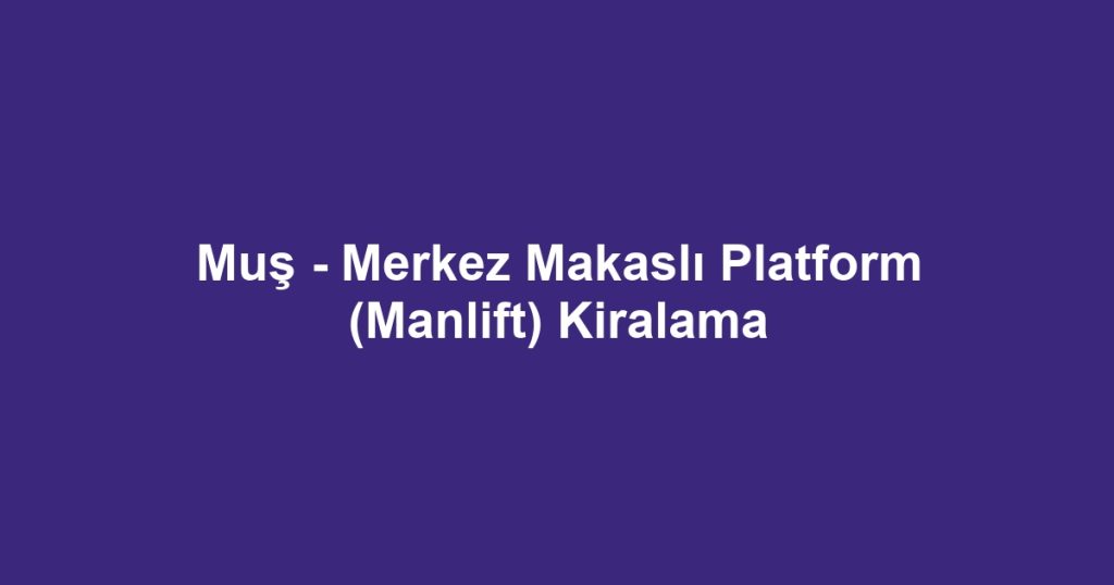 Muş - Merkez Makaslı Platform (Manlift) Kiralama