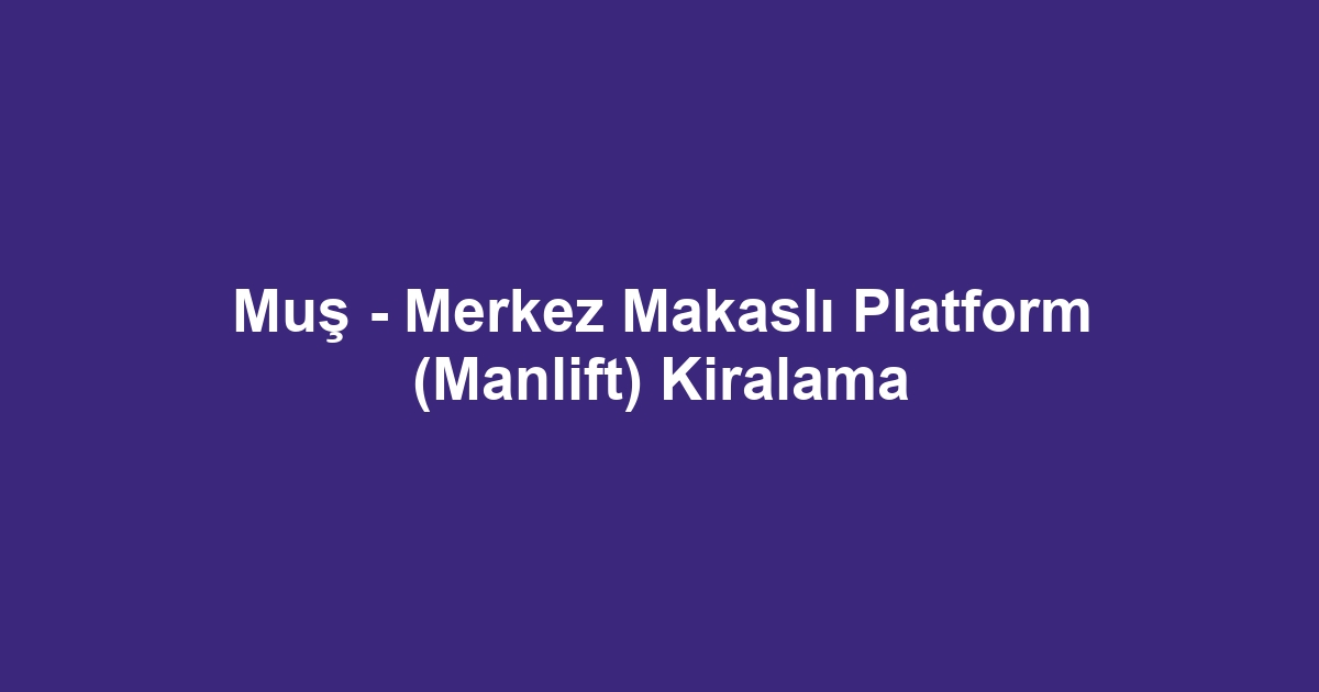 Muş - Merkez Makaslı Platform (Manlift) Kiralama