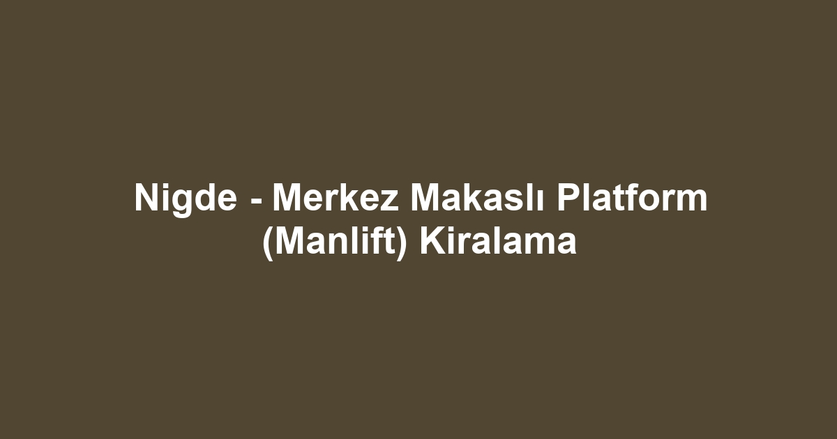 Nigde - Merkez Makaslı Platform (Manlift) Kiralama