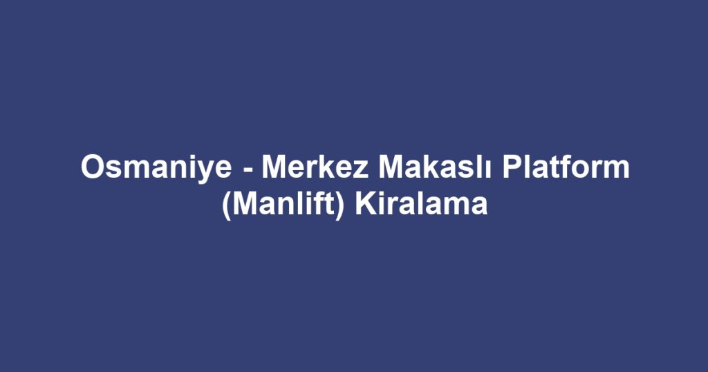 Osmaniye - Merkez Makaslı Platform (Manlift) Kiralama