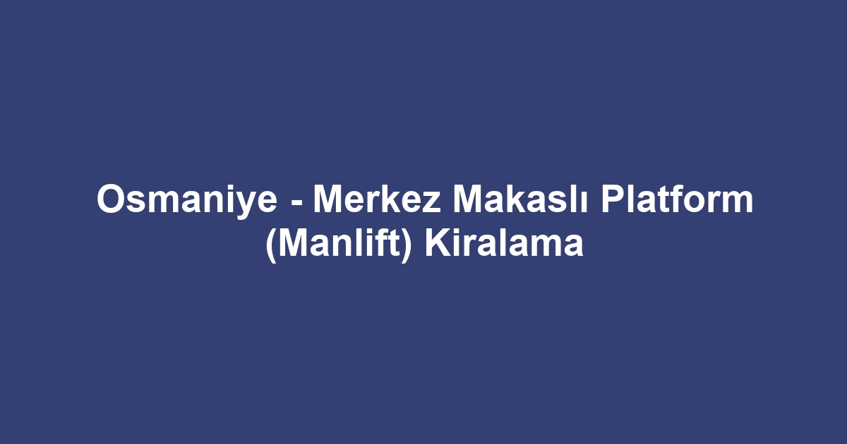 Osmaniye - Merkez Makaslı Platform (Manlift) Kiralama