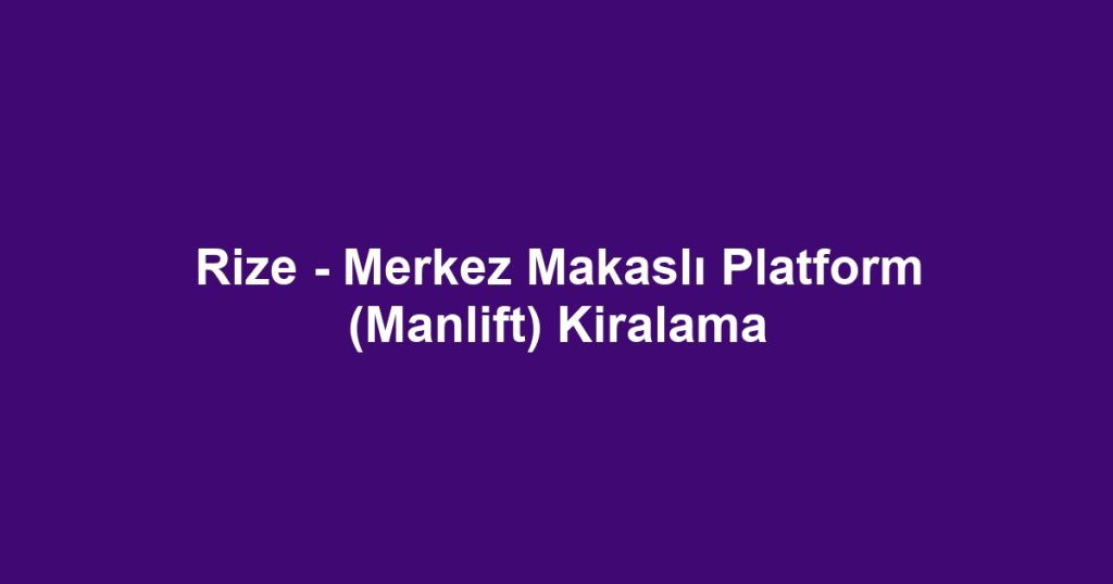 Rize - Merkez Makaslı Platform (Manlift) Kiralama
