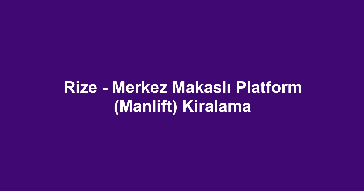 Rize - Merkez Makaslı Platform (Manlift) Kiralama