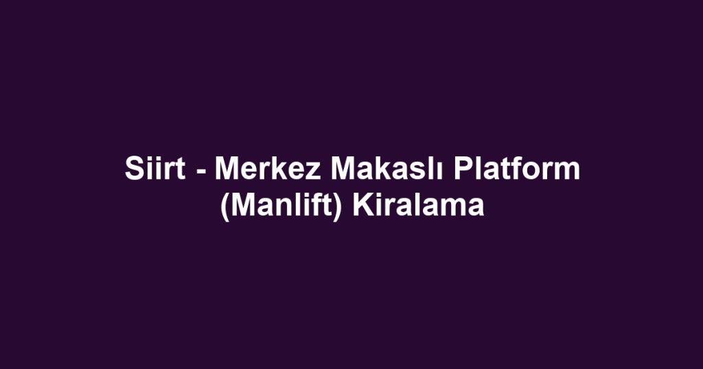 Siirt - Merkez Makaslı Platform (Manlift) Kiralama