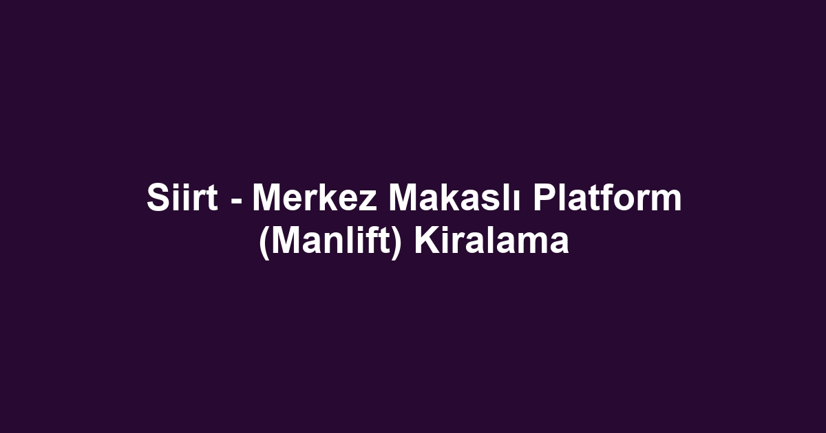 Siirt - Merkez Makaslı Platform (Manlift) Kiralama
