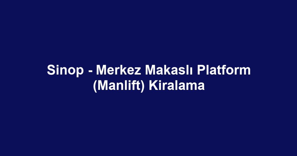 Sinop - Merkez Makaslı Platform (Manlift) Kiralama