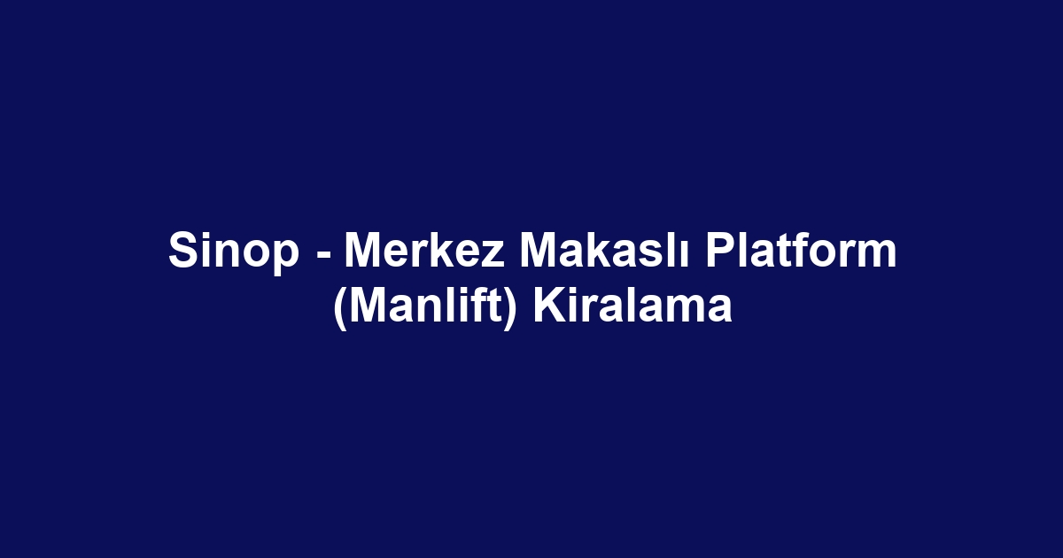 Sinop - Merkez Makaslı Platform (Manlift) Kiralama