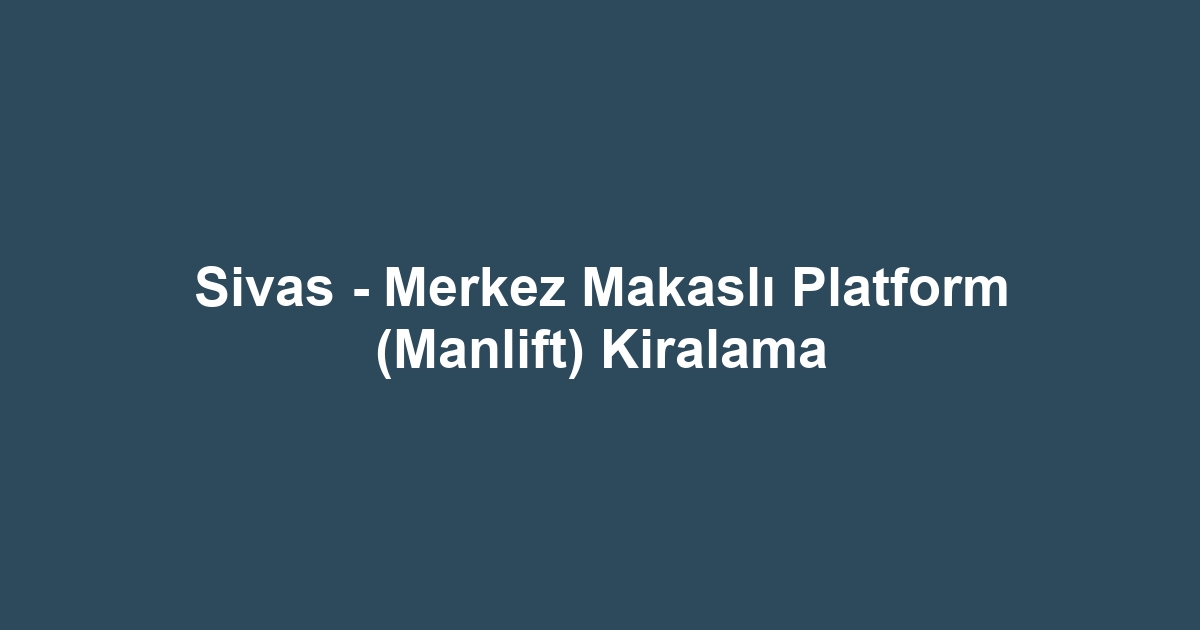 Sivas - Merkez Makaslı Platform (Manlift) Kiralama