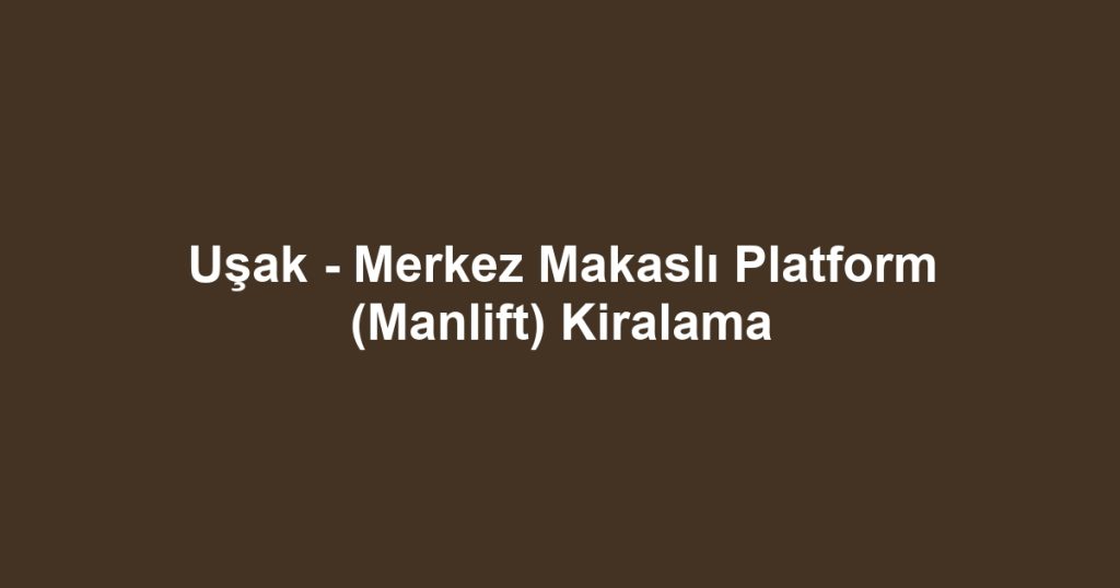 Uşak - Merkez Makaslı Platform (Manlift) Kiralama