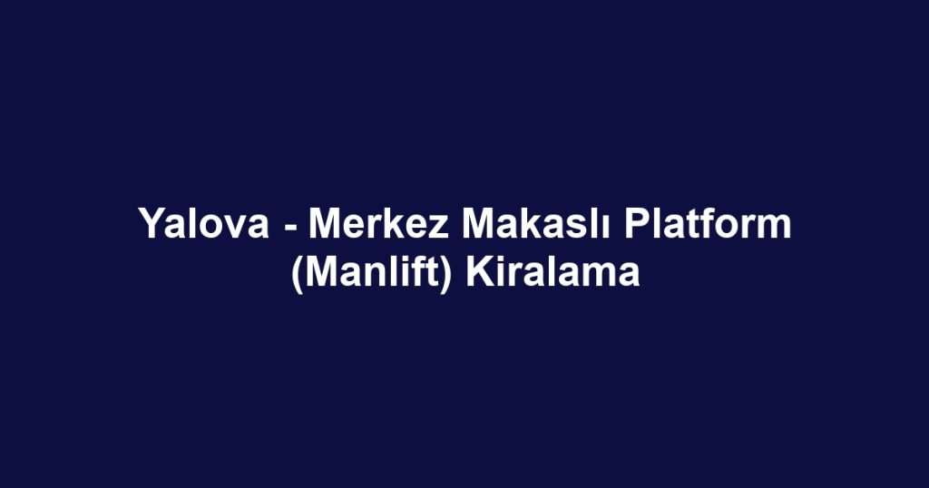Yalova - Merkez Makaslı Platform (Manlift) Kiralama