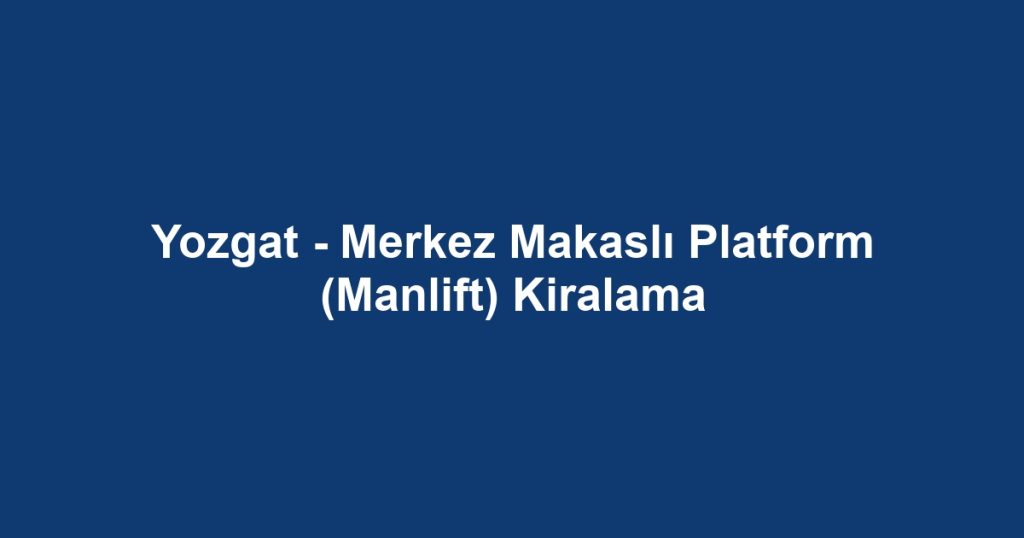 Yozgat - Merkez Makaslı Platform (Manlift) Kiralama