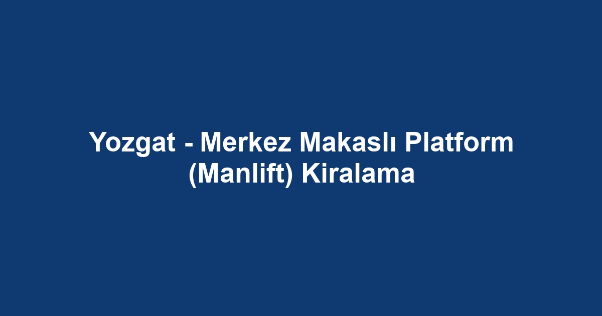 Yozgat - Merkez Makaslı Platform (Manlift) Kiralama