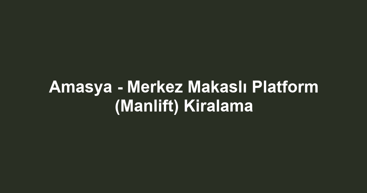 Amasya - Merkez Makaslı Platform (Manlift) Kiralama
