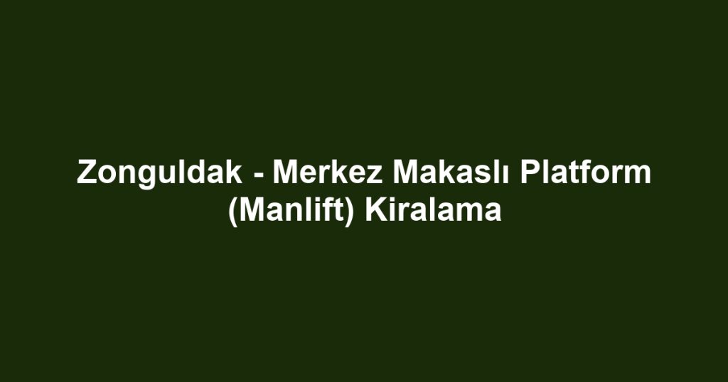Zonguldak - Merkez Makaslı Platform (Manlift) Kiralama