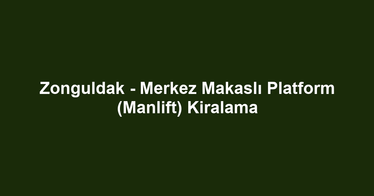 Zonguldak - Merkez Makaslı Platform (Manlift) Kiralama