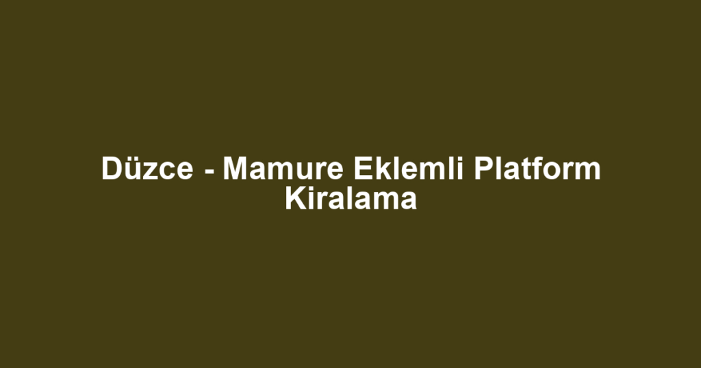 Düzce - Mamure Eklemli Platform Kiralama
