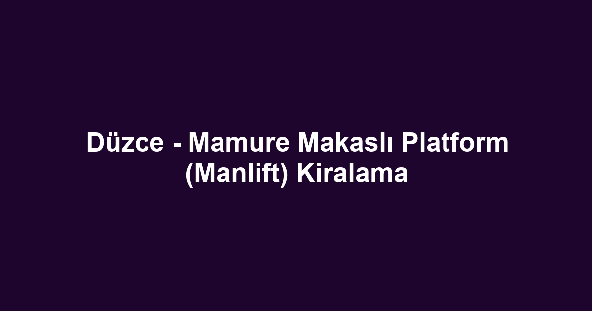 Düzce - Mamure Makaslı Platform (Manlift) Kiralama