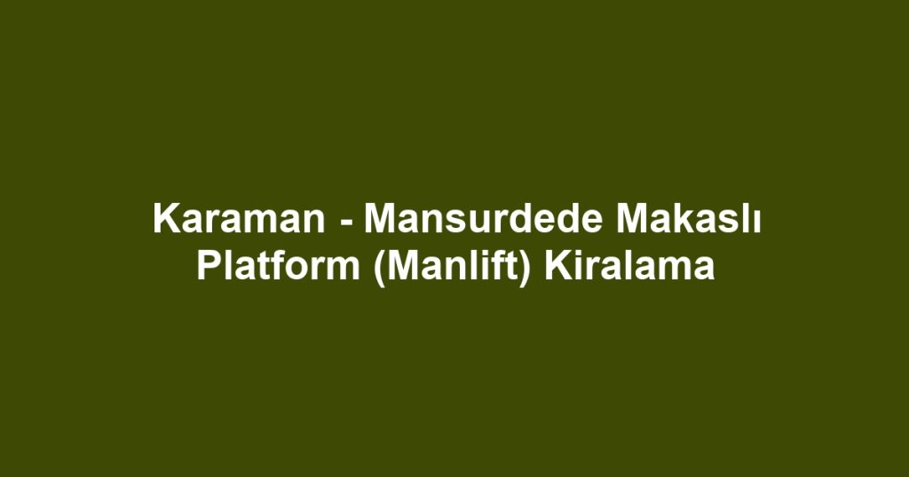 Karaman - Mansurdede Makaslı Platform (Manlift) Kiralama