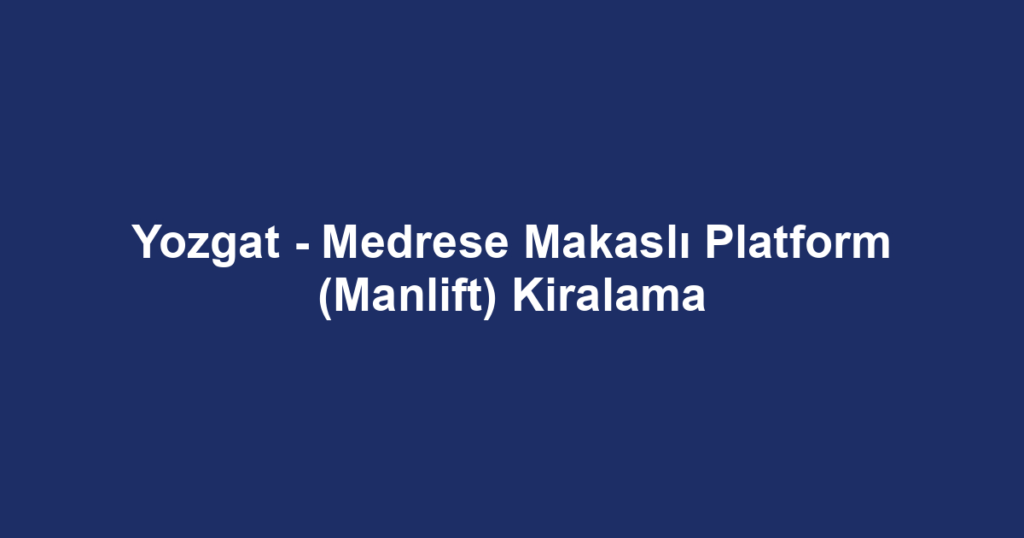 Yozgat - Medrese Makaslı Platform (Manlift) Kiralama