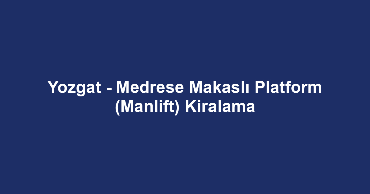 Yozgat - Medrese Makaslı Platform (Manlift) Kiralama