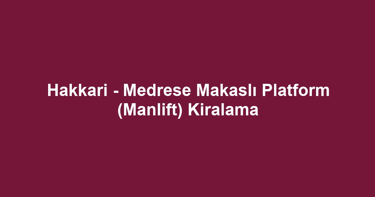Hakkari - Medrese Makaslı Platform (Manlift) Kiralama