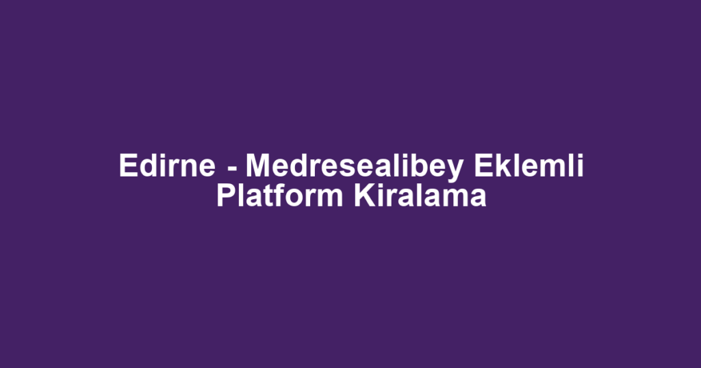 Edirne - Medresealibey Eklemli Platform Kiralama