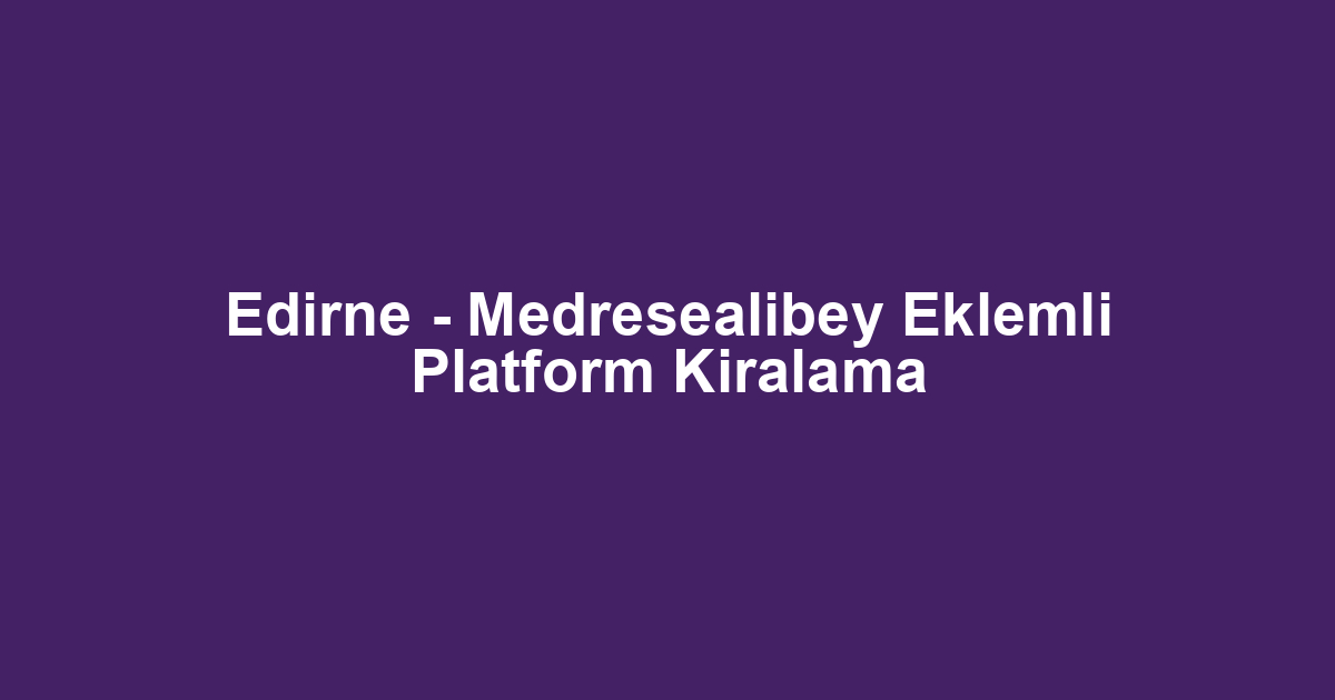 Edirne - Medresealibey Eklemli Platform Kiralama