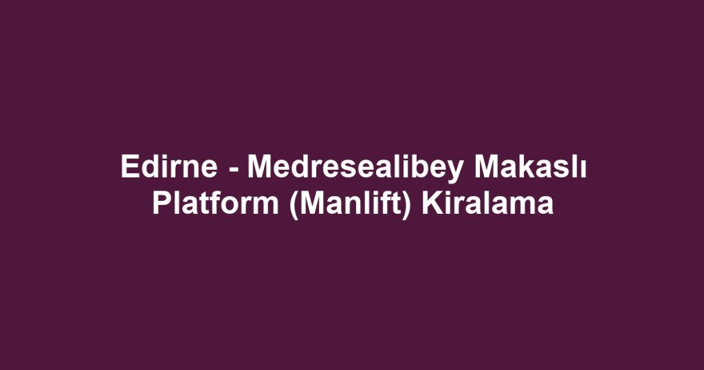 Edirne - Medresealibey Makaslı Platform (Manlift) Kiralama