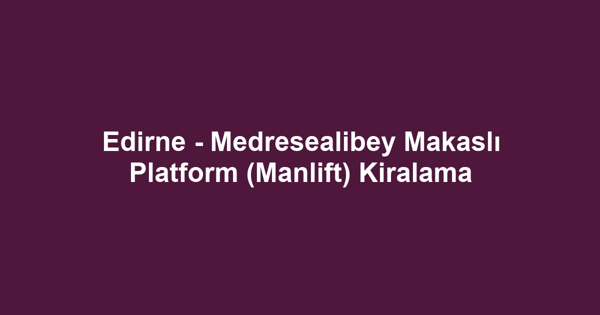 Edirne - Medresealibey Makaslı Platform (Manlift) Kiralama