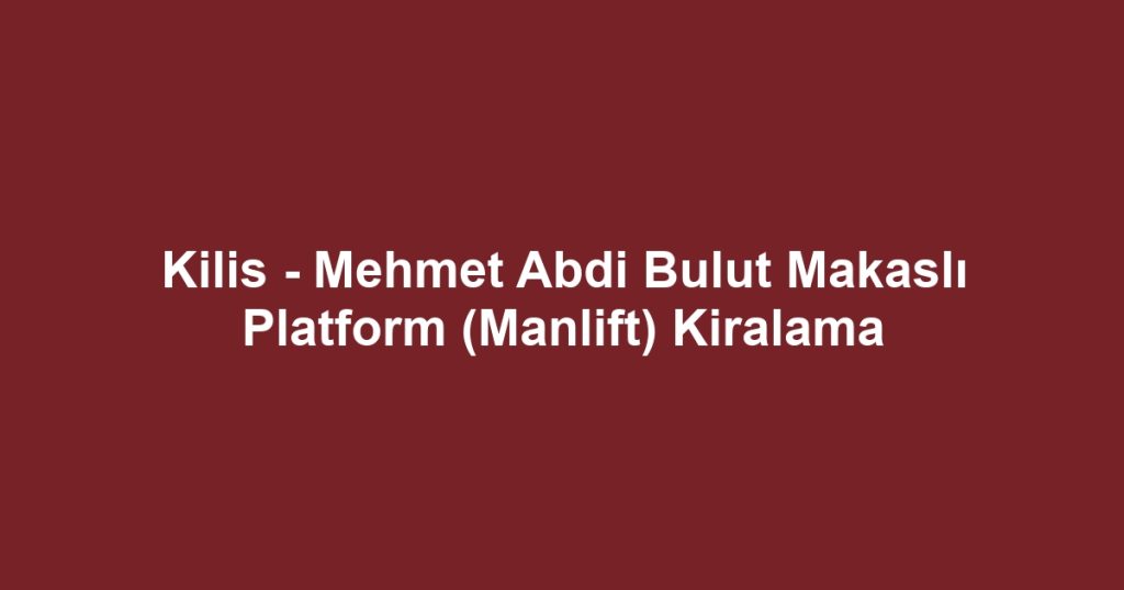 Kilis - Mehmet Abdi Bulut Makaslı Platform (Manlift) Kiralama