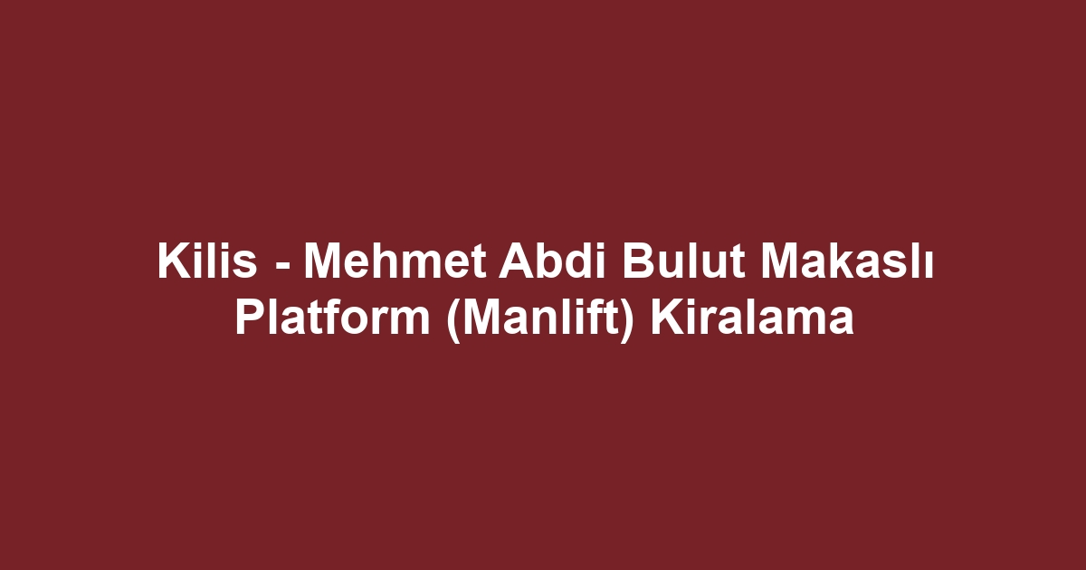 Kilis - Mehmet Abdi Bulut Makaslı Platform (Manlift) Kiralama