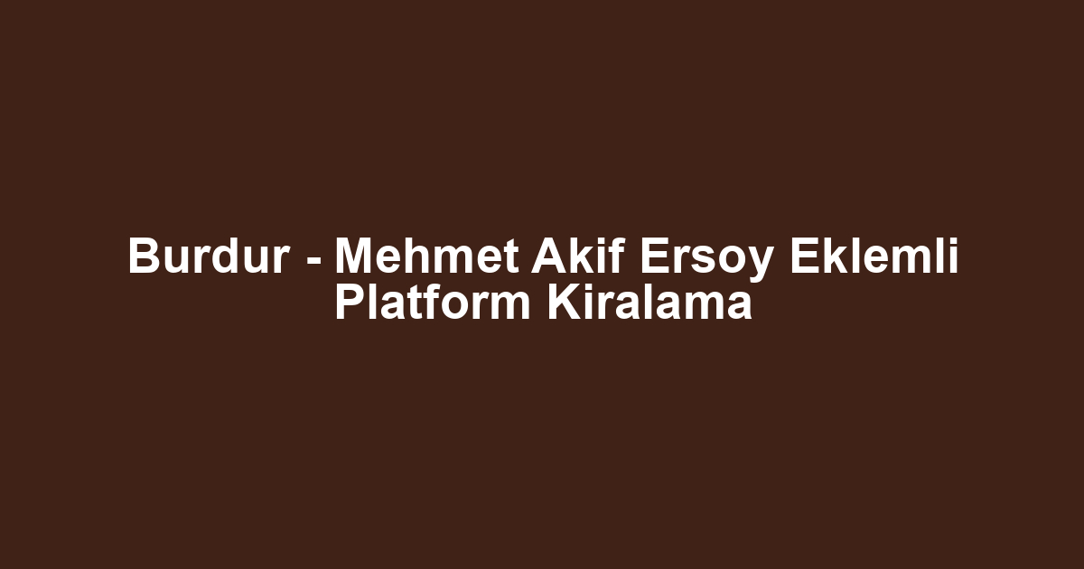 Burdur - Mehmet Akif Ersoy Eklemli Platform Kiralama