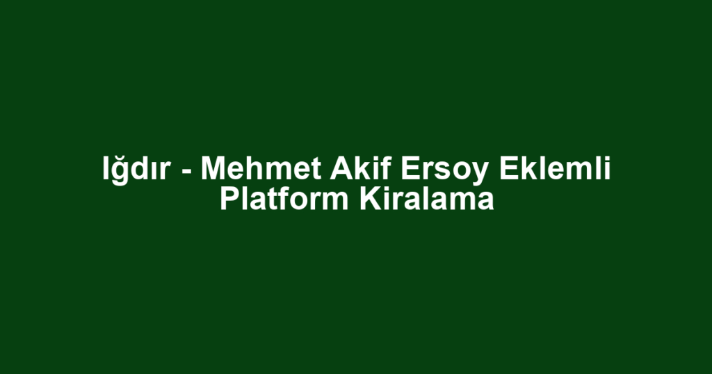 Iğdır - Mehmet Akif Ersoy Eklemli Platform Kiralama