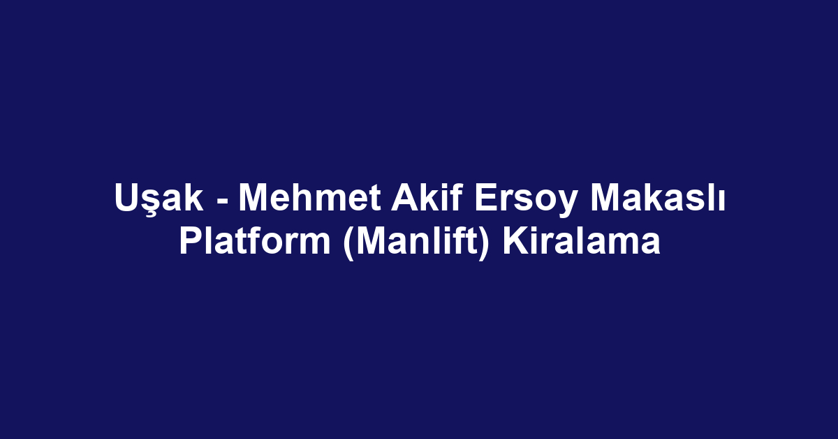 Uşak - Mehmet Akif Ersoy Makaslı Platform (Manlift) Kiralama