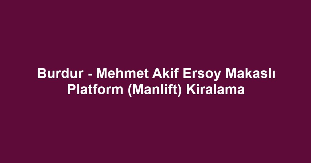 Burdur - Mehmet Akif Ersoy Makaslı Platform (Manlift) Kiralama