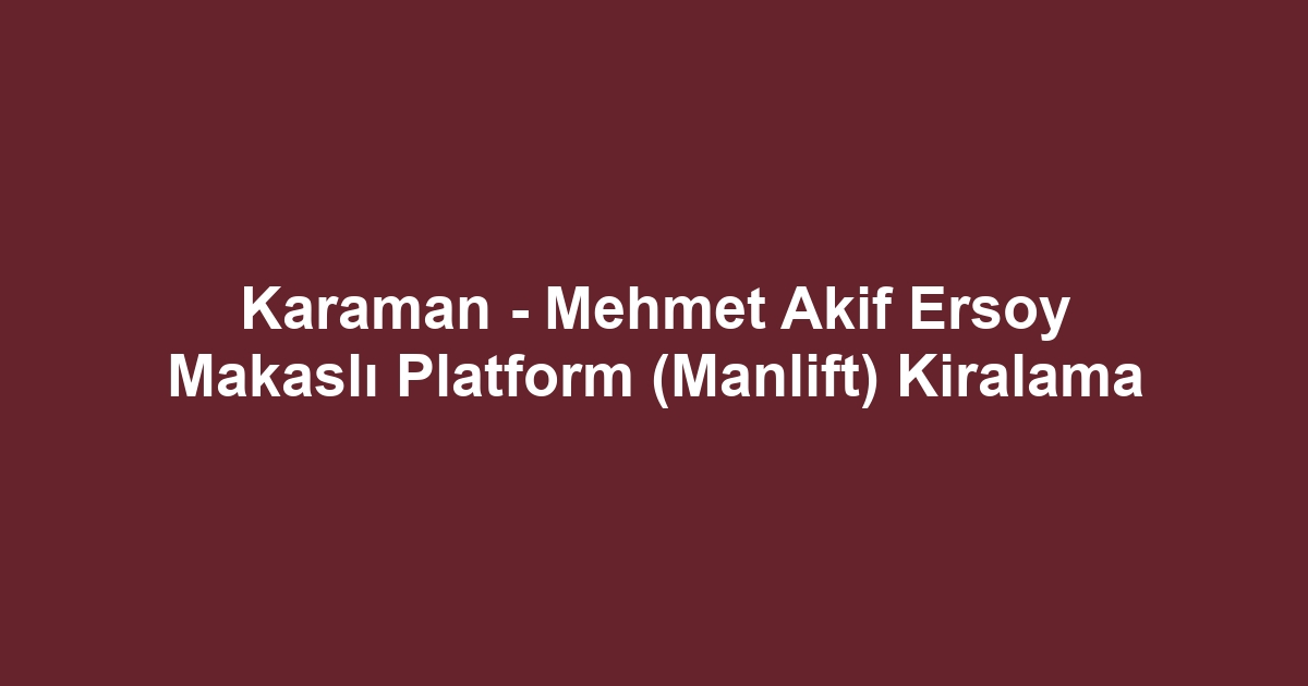 Karaman - Mehmet Akif Ersoy Makaslı Platform (Manlift) Kiralama