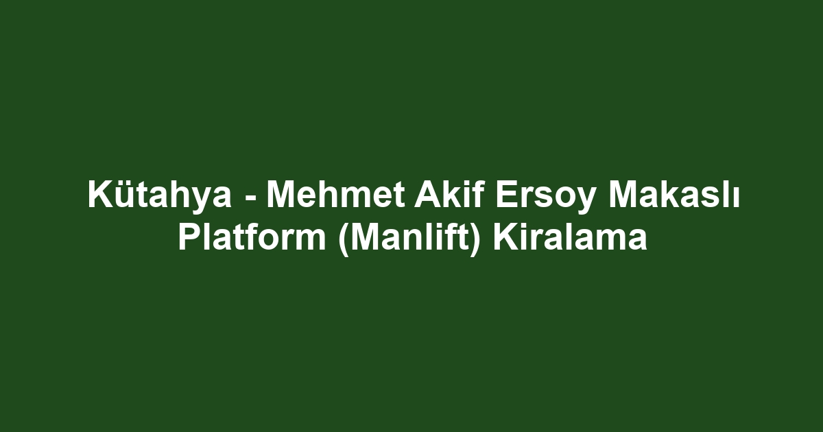 Kütahya - Mehmet Akif Ersoy Makaslı Platform (Manlift) Kiralama