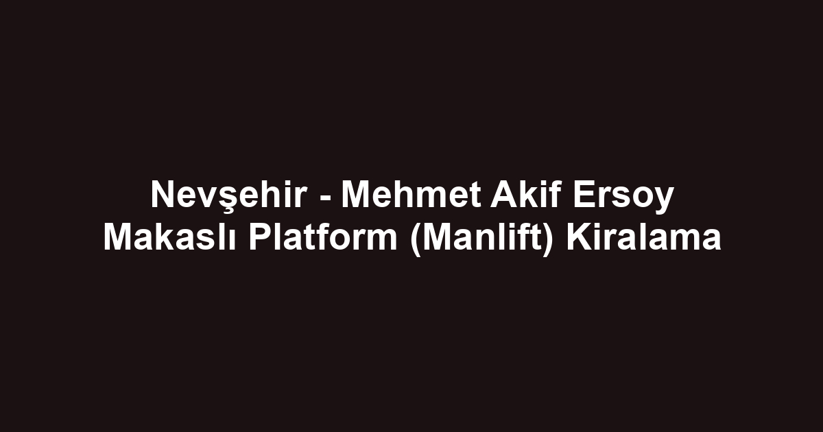 Nevşehir - Mehmet Akif Ersoy Makaslı Platform (Manlift) Kiralama