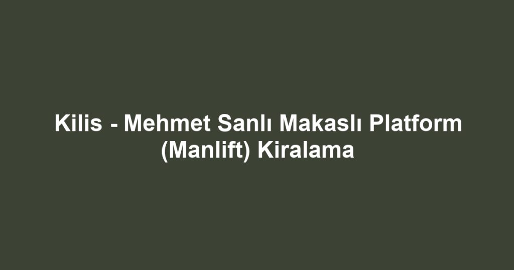 Kilis - Mehmet Sanlı Makaslı Platform (Manlift) Kiralama