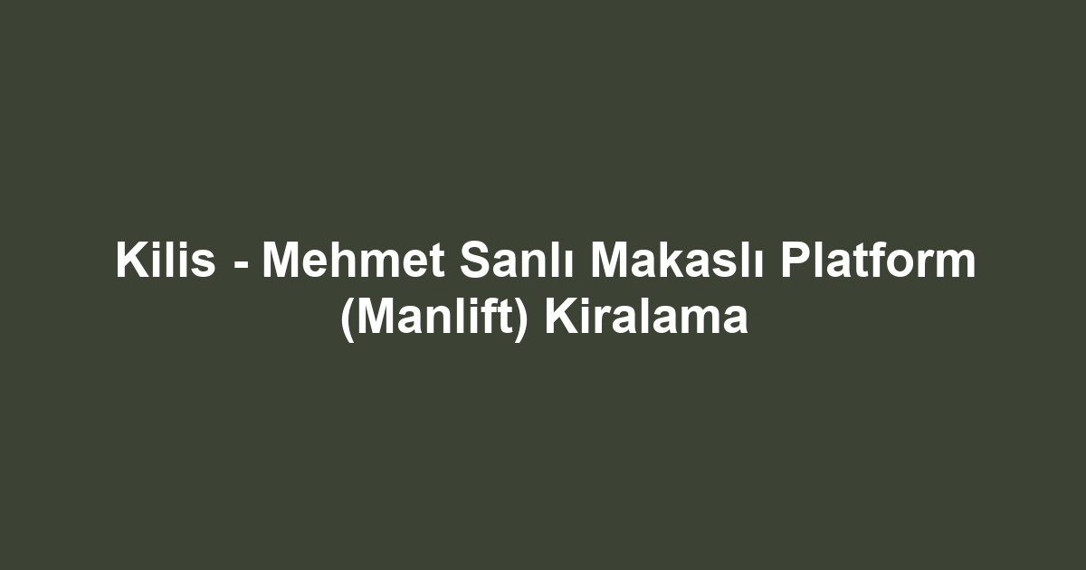 Kilis - Mehmet Sanlı Makaslı Platform (Manlift) Kiralama