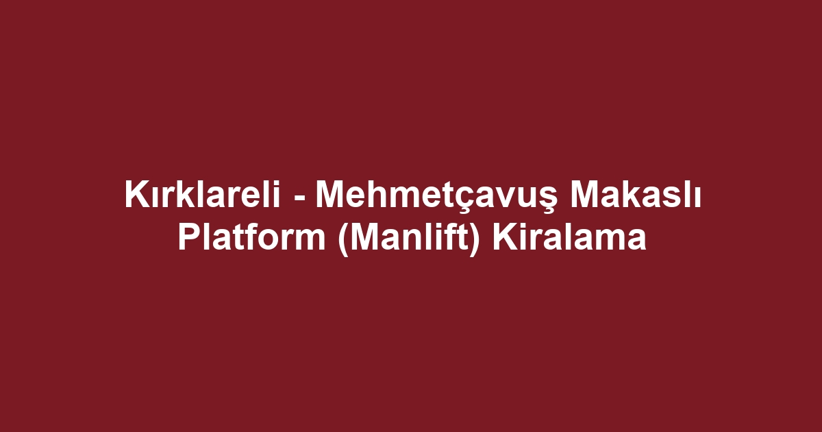 Kırklareli - Mehmetçavuş Makaslı Platform (Manlift) Kiralama