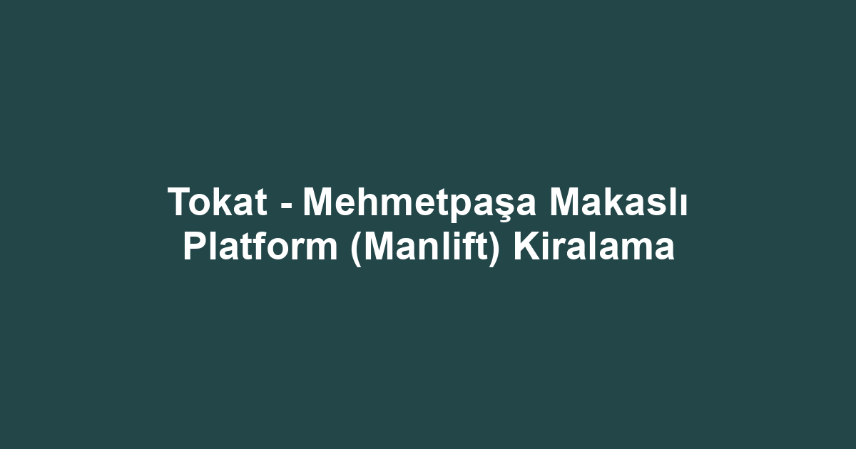 Tokat - Mehmetpaşa Makaslı Platform (Manlift) Kiralama