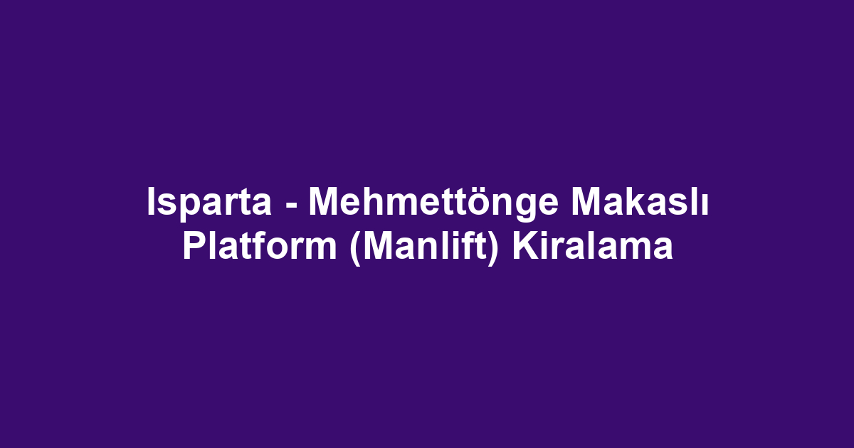 Isparta - Mehmettönge Makaslı Platform (Manlift) Kiralama