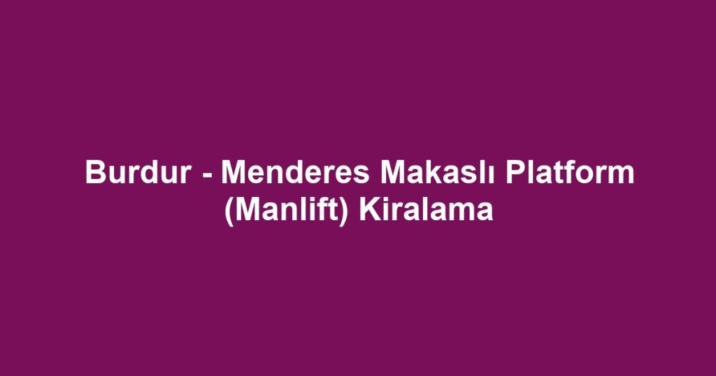 Burdur - Menderes Makaslı Platform (Manlift) Kiralama