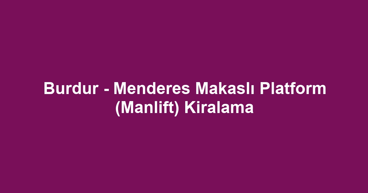 Burdur - Menderes Makaslı Platform (Manlift) Kiralama
