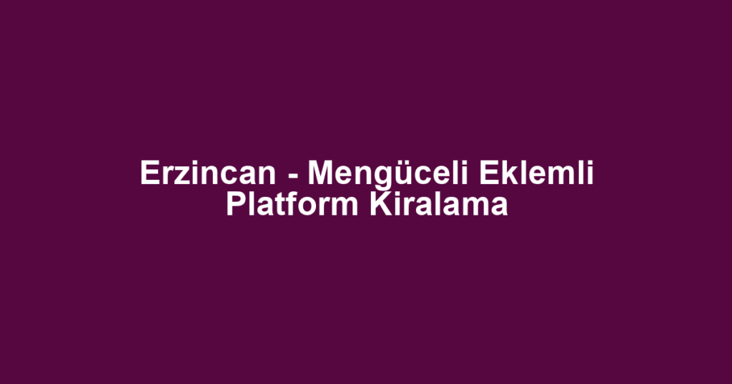 Erzincan - Mengüceli Eklemli Platform Kiralama
