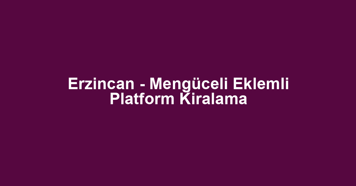 Erzincan - Mengüceli Eklemli Platform Kiralama